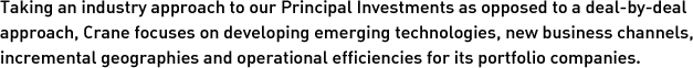 Taking an industry approach to our Principal Investments as opposed to a deal-by-deal approach, Crane focuses on developing emerging technologies, new business channels, incremental geographies and operational efficiencies for its portfolio companies.